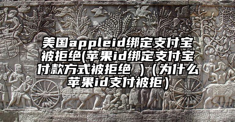 美国appleid绑定支付宝被拒绝(苹果id绑定支付宝付款方式被拒绝 )（为什么苹果id支付被拒）