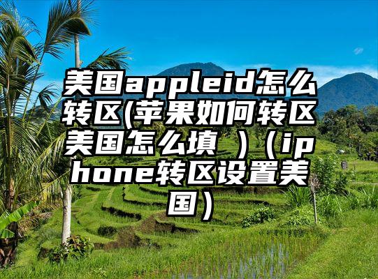 美国appleid怎么转区(苹果如何转区美国怎么填 )（iphone转区设置美国）