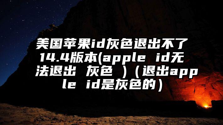 美国苹果id灰色退出不了14.4版本(apple id无法退出 灰色 )（退出apple id是灰色的）