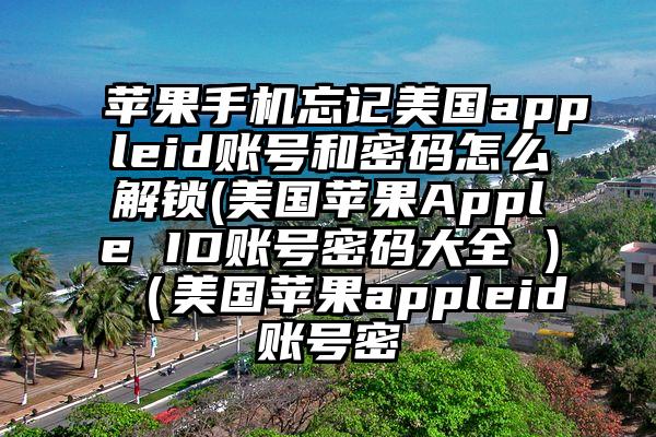 苹果手机忘记美国appleid账号和密码怎么解锁(美国苹果Apple ID账号密码大全 )（美国苹果appleid账号密