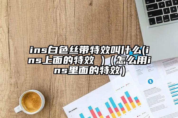 ins白色丝带特效叫什么(ins上面的特效 )（怎么用ins里面的特效）