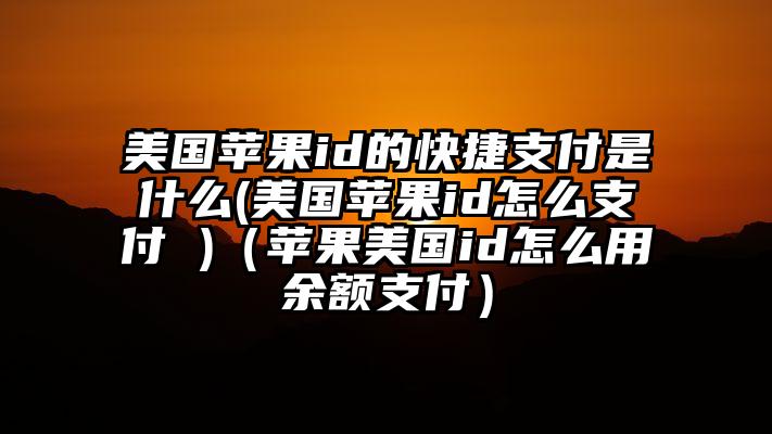 美国苹果id的快捷支付是什么(美国苹果id怎么支付 )（苹果美国id怎么用余额支付）