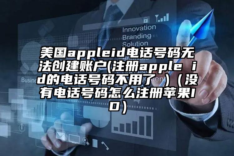 美国appleid电话号码无法创建账户(注册apple id的电话号码不用了 )（没有电话号码怎么注册苹果ID）