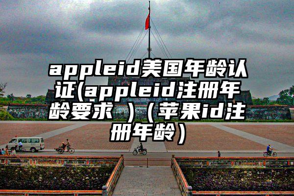 appleid美国年龄认证(appleid注册年龄要求 )（苹果id注册年龄）