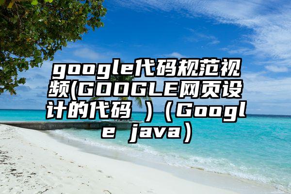 google代码规范视频(GOOGLE网页设计的代码 )（Google java）