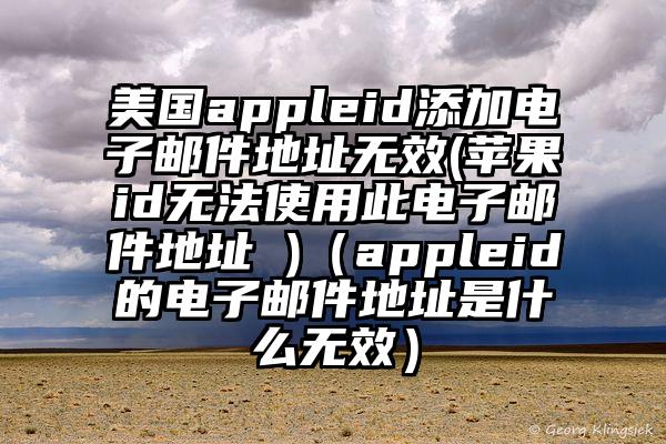 美国appleid添加电子邮件地址无效(苹果id无法使用此电子邮件地址 )（appleid的电子邮件地址是什么无效）