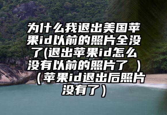 为什么我退出美国苹果id以前的照片全没了(退出苹果id怎么没有以前的照片了 )（苹果id退出后照片没有了）