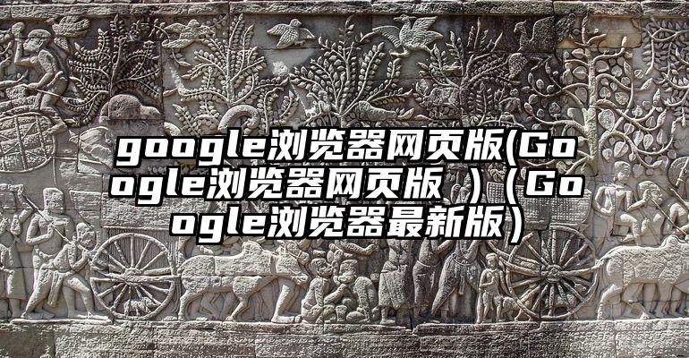 google浏览器网页版(Google浏览器网页版 )（Google浏览器最新版）