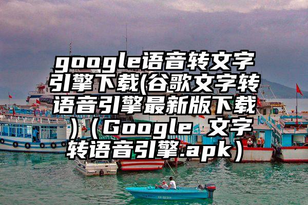 google语音转文字引擎下载(谷歌文字转语音引擎最新版下载 )（Google 文字转语音引擎.apk）